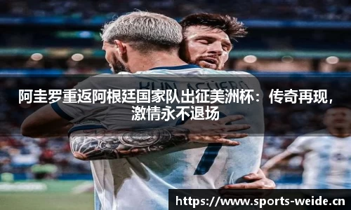阿圭罗重返阿根廷国家队出征美洲杯：传奇再现，激情永不退场