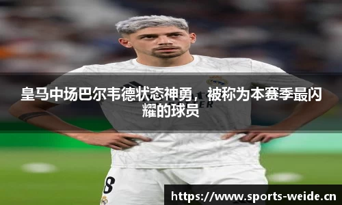 皇马中场巴尔韦德状态神勇，被称为本赛季最闪耀的球员