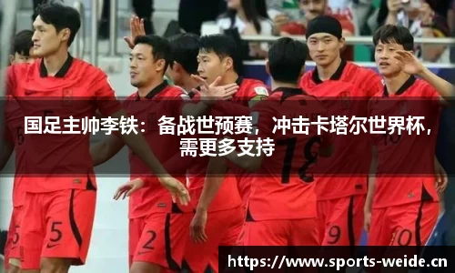 国足主帅李铁：备战世预赛，冲击卡塔尔世界杯，需更多支持