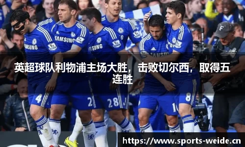 英超球队利物浦主场大胜，击败切尔西，取得五连胜