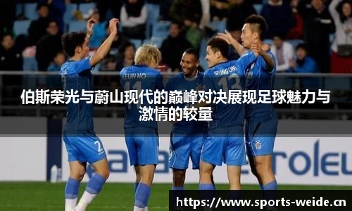 伯斯荣光与蔚山现代的巅峰对决展现足球魅力与激情的较量