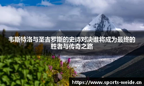 韦斯特洛与圣吉罗斯的史诗对决谁将成为最终的胜者与传奇之路