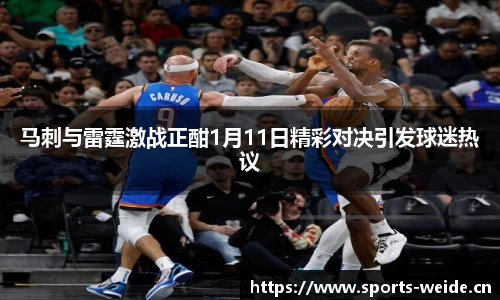 马刺与雷霆激战正酣1月11日精彩对决引发球迷热议