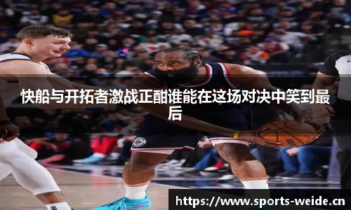 快船与开拓者激战正酣谁能在这场对决中笑到最后